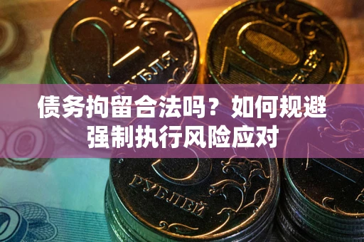 武汉债务拘留合法吗？如何规避强制执行风险应对