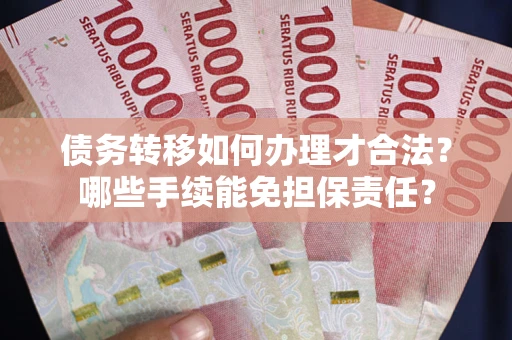 武汉债务转移如何办理才合法？哪些手续能免担保责任？