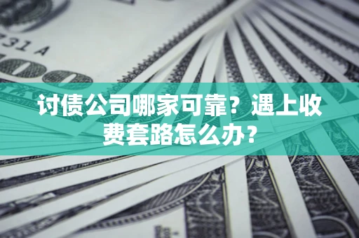 武汉讨债公司哪家可靠？遇上收费套路怎么办？