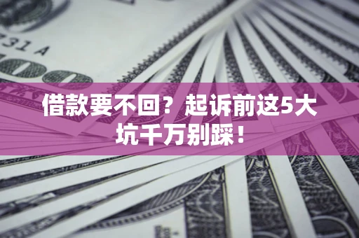 武汉借款要不回？起诉前这5大坑千万别踩！