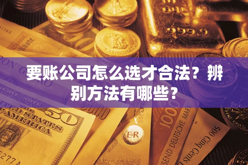 武汉要账公司怎么选才合法？辨别方法有哪些？