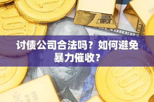 武汉讨债公司合法吗？如何避免暴力催收？