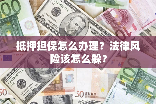 武汉抵押担保怎么办理？法律风险该怎么躲？