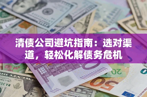 武汉清债公司避坑指南：选对渠道，轻松化解债务危机