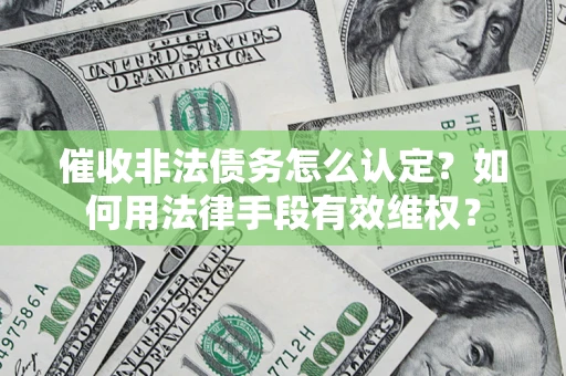 武汉催收非法债务怎么认定？如何用法律手段有效维权？