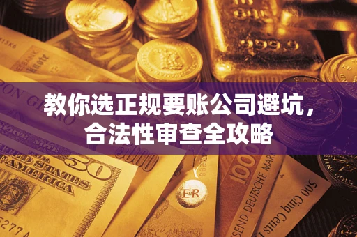 武汉教你选正规要账公司避坑，合法性审查全攻略