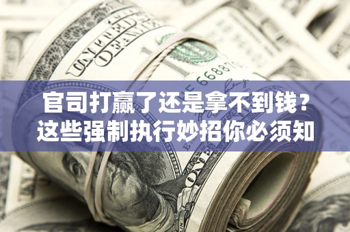 武汉官司打赢了还是拿不到钱？这些强制执行妙招你必须知道