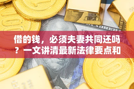 武汉借的钱，必须夫妻共同还吗？一文讲清最新法律要点和避坑指南