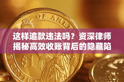 武汉这样追款违法吗？资深律师揭秘高效收账背后的隐藏陷阱