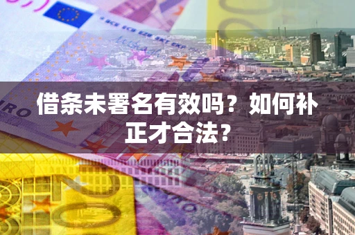 武汉借条未署名有效吗？如何补正才合法？