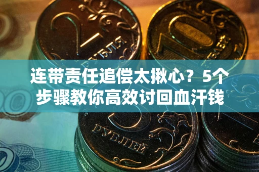 武汉连带责任追偿太揪心？5个步骤教你高效讨回血汗钱