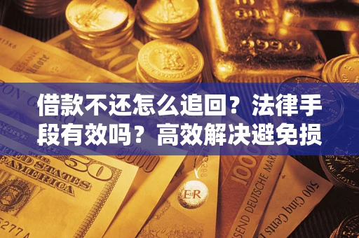 武汉借款不还怎么追回？法律手段有效吗？高效解决避免损失
