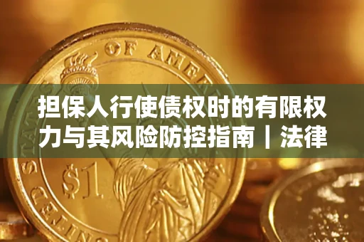 武汉担保人行使债权时的有限权力与其风险防控指南｜法律实务解析