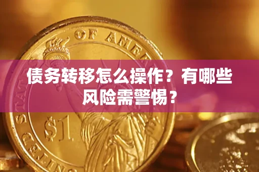 武汉债务转移怎么操作？有哪些风险需警惕？