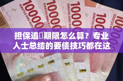 武汉担保追償期限怎么算？专业人士总结的要债技巧都在这里了