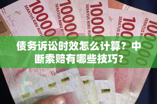 武汉债务诉讼时效怎么计算？中断索赔有哪些技巧？