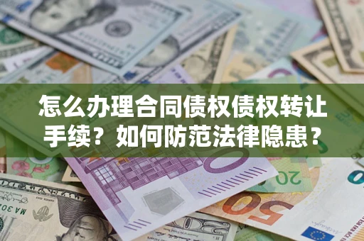 武汉怎么办理合同债权债权转让手续？如何防范法律隐患？