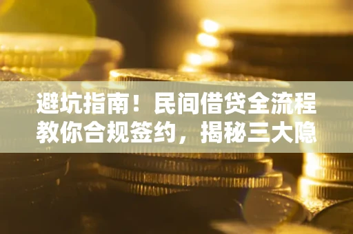 武汉避坑指南！民间借贷全流程教你合规签约，揭秘三大隐形陷阱
