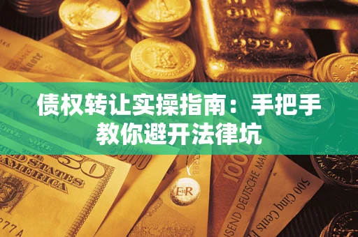 武汉债权转让实操指南：手把手教你避开法律坑