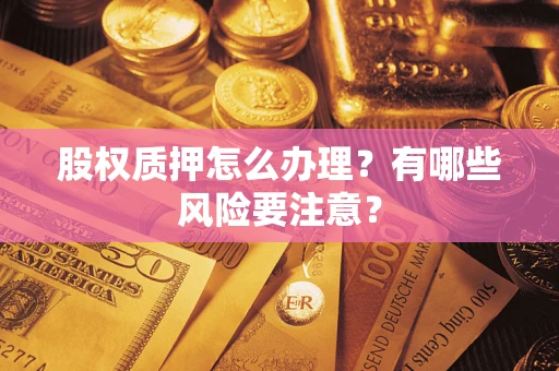 武汉股权质押怎么办理？有哪些风险要注意？