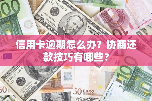 武汉信用卡逾期怎么办？协商还款技巧有哪些？
