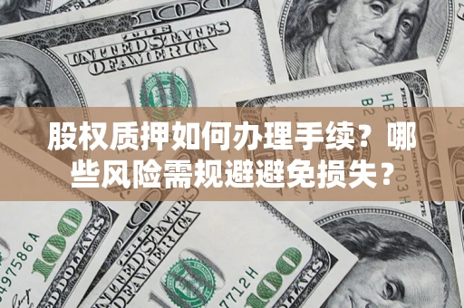 武汉股权质押如何办理手续？哪些风险需规避避免损失？