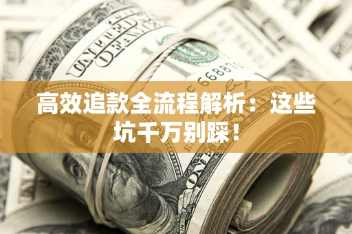 武汉高效追款全流程解析：这些坑千万别踩！