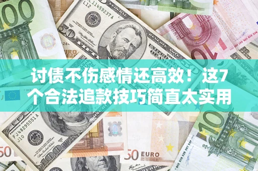 武汉讨债不伤感情还高效！这7个合法追款技巧简直太实用