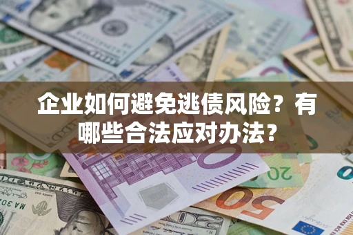 武汉企业如何避免逃债风险？有哪些合法应对办法？