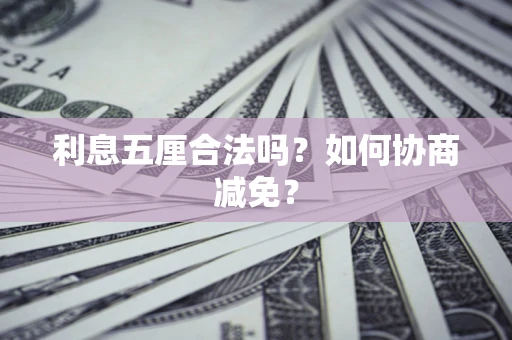 武汉利息五厘合法吗？如何协商减免？