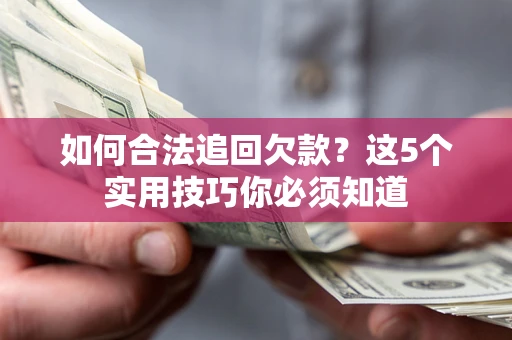 武汉如何合法追回欠款？这5个实用技巧你必须知道