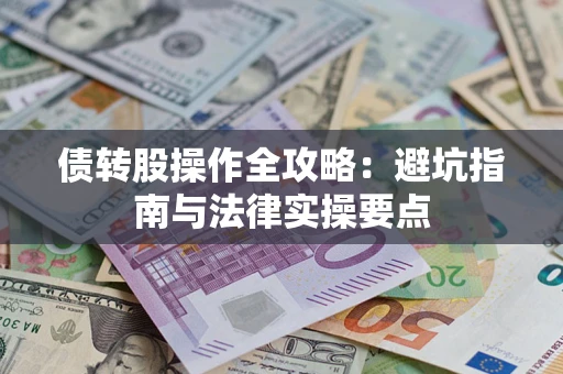 武汉债转股操作全攻略：避坑指南与法律实操要点