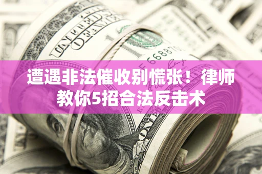 武汉遭遇非法催收别慌张！律师教你5招合法反击术