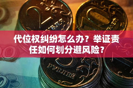 武汉代位权纠纷怎么办？举证责任如何划分避风险？