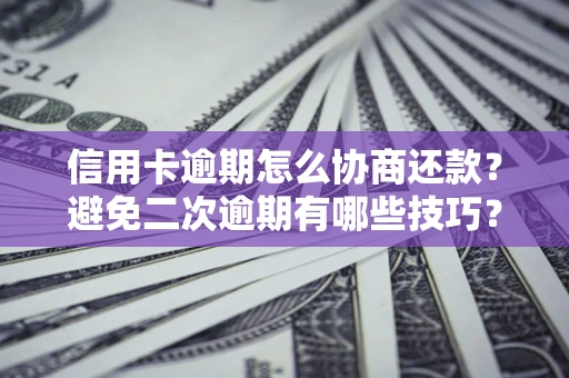 武汉信用卡逾期怎么协商还款？避免二次逾期有哪些技巧？