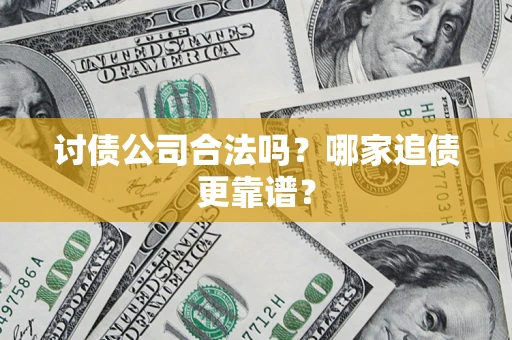 武汉讨债公司合法吗？哪家追债更靠谱？