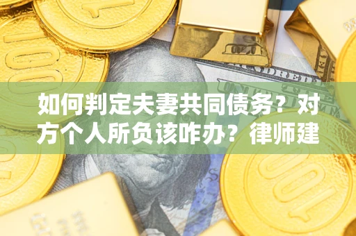 武汉如何判定夫妻共同债务？对方个人所负该咋办？律师建议
