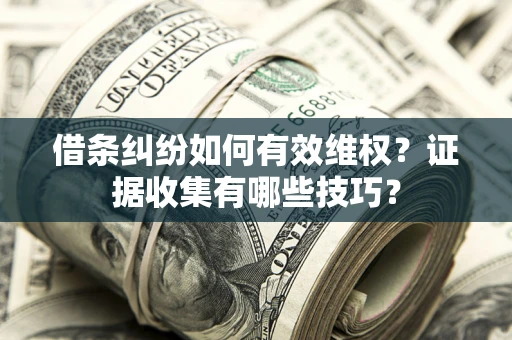 武汉借条纠纷如何有效维权？证据收集有哪些技巧？
