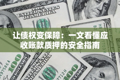 武汉让债权变保障：一文看懂应收账款质押的安全指南