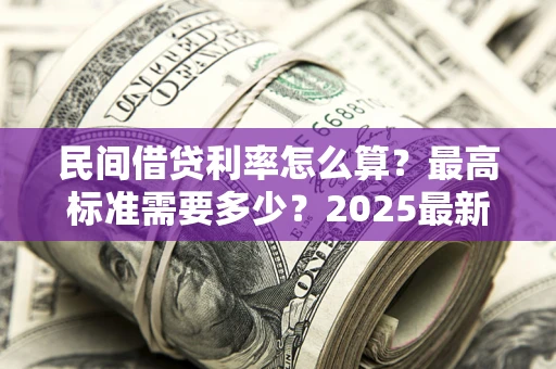武汉民间借贷利率怎么算？最高标准需要多少？2025最新避坑指南