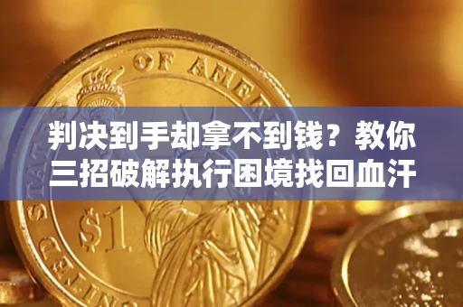 武汉判决到手却拿不到钱？教你三招破解执行困境找回血汗钱
