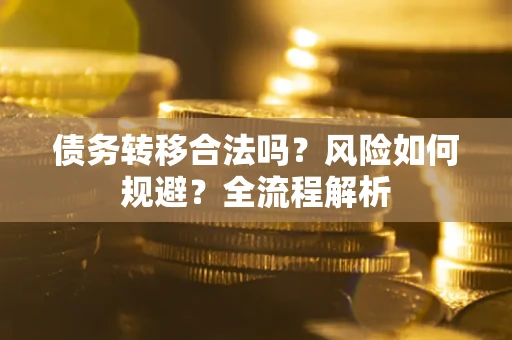 武汉债务转移合法吗？风险如何规避？全流程解析