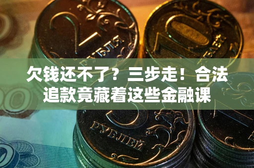 武汉欠钱还不了？三步走！合法追款竟藏着这些金融课