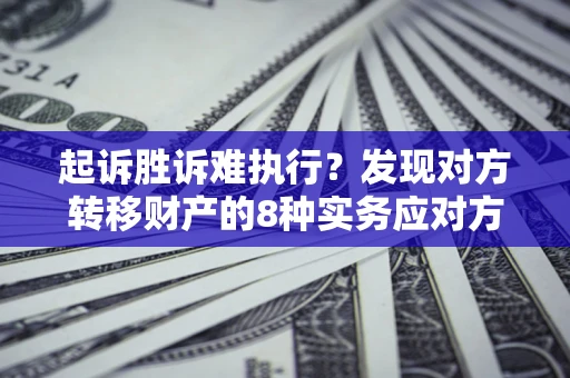 武汉起诉胜诉难执行？发现对方转移财产的8种实务应对方案