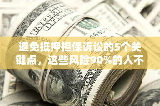 武汉避免抵押担保诉讼的5个关键点，这些风险90%的人不知道！