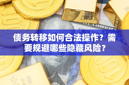 武汉债务转移如何合法操作？需要规避哪些隐藏风险？
