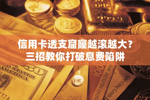 武汉信用卡透支窟窿越滚越大？三招教你打破息费陷阱