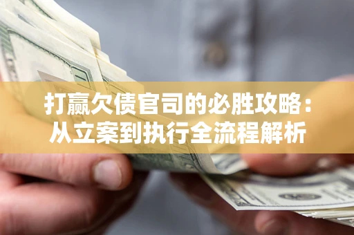 武汉打赢欠债官司的必胜攻略：从立案到执行全流程解析