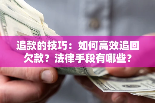 武汉追款的技巧：如何高效追回欠款？法律手段有哪些？