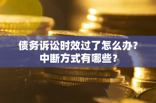 武汉债务诉讼时效过了怎么办？中断方式有哪些？